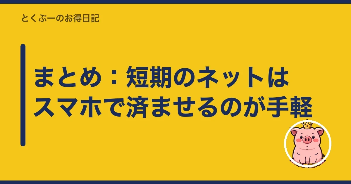 まとめ:短期のネットはスマホで済ませるのが手軽|とくぶー