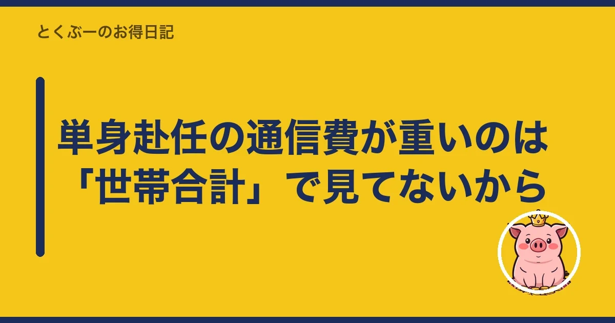 単身赴任の通信費が重いのは「世帯合計」で見てないから|とくぶー