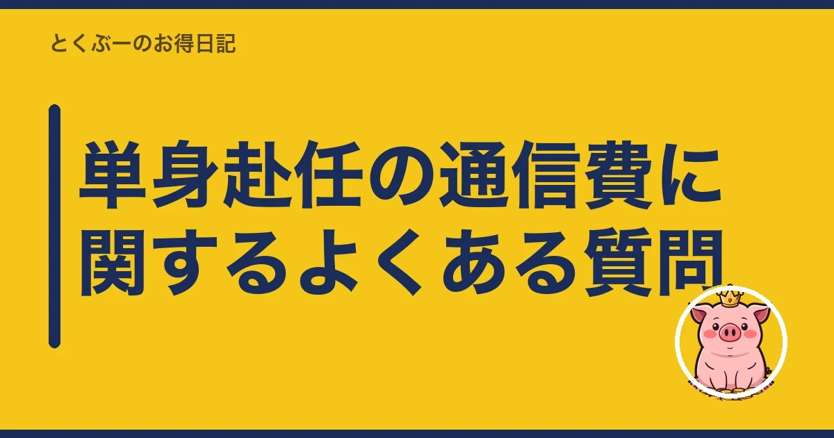 単身赴任の通信費に関するよくある質問|とくぶー