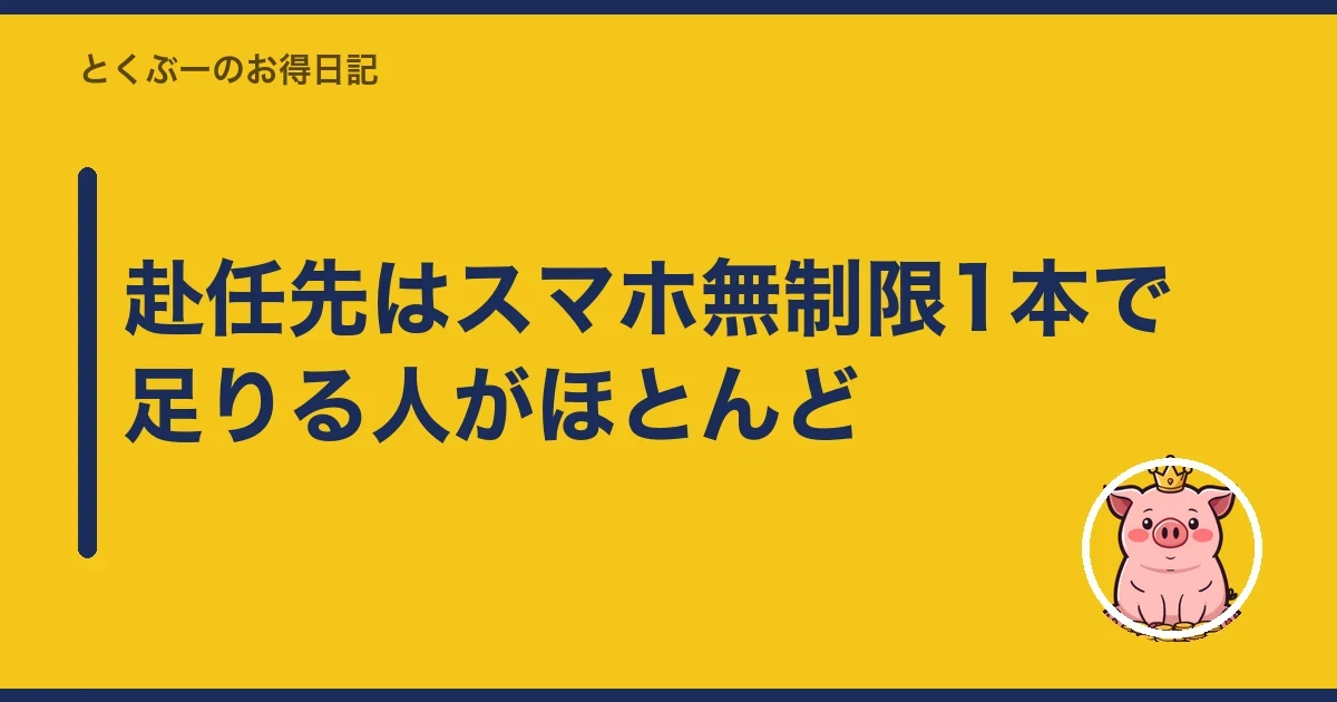 赴任先はスマホ無制限1本で足りる人がほとんど|とくぶー