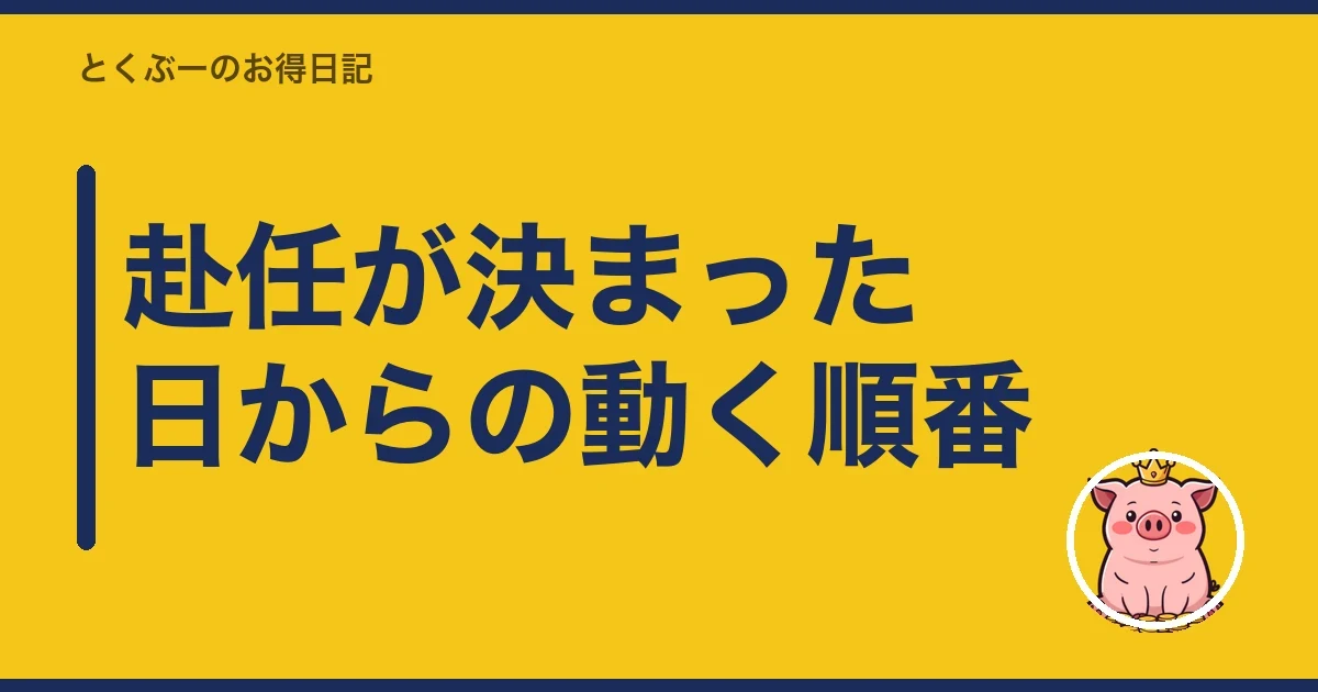 赴任が決まった日からの動く順番|とくぶー