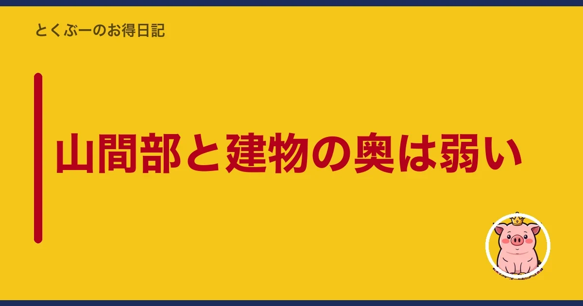 山間部と建物の奥は弱い|とくぶー