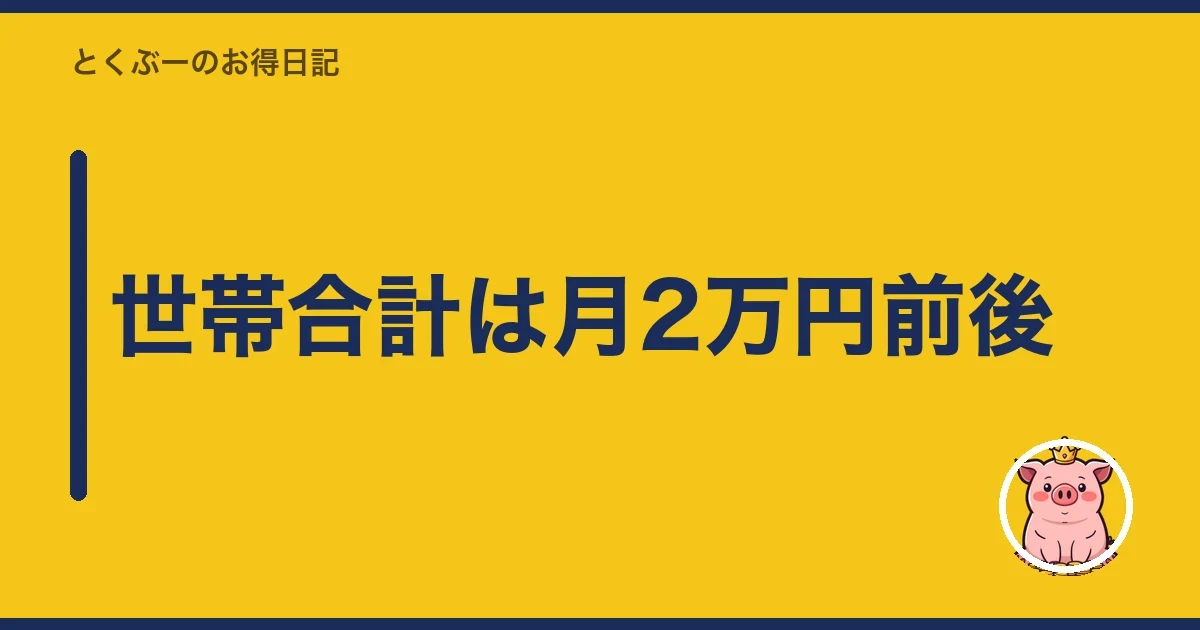 世帯合計は月2万円前後|とくぶー