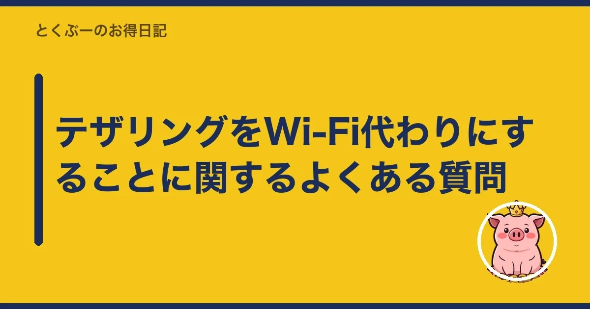 テザリングをWi-Fi代わりにすることに関するよくある質問｜とくぶー