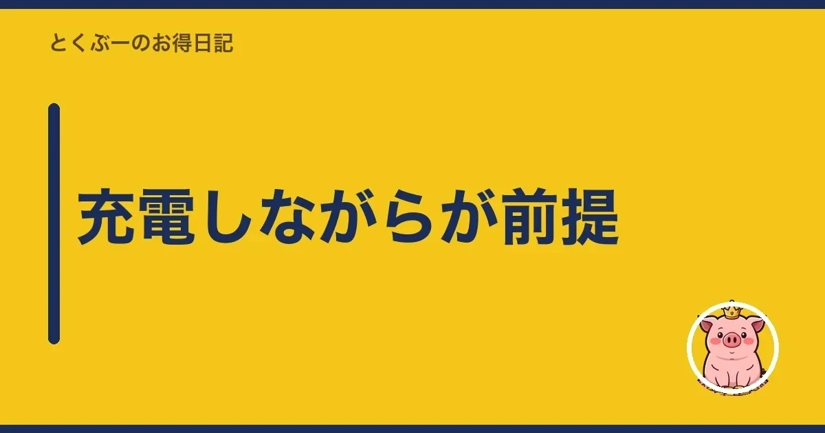 充電しながらが前提｜とくぶー