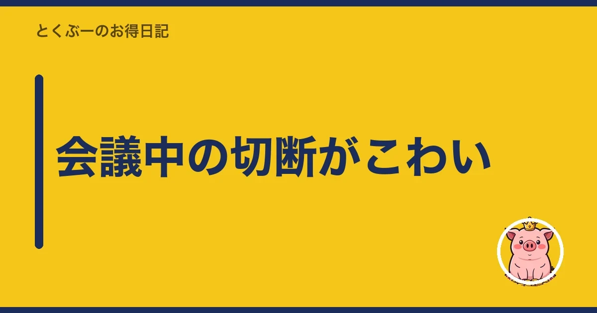 会議中の切断がこわい｜とくぶー