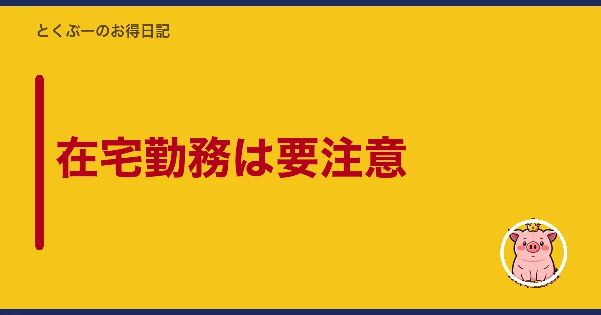 在宅勤務は要注意｜とくぶー