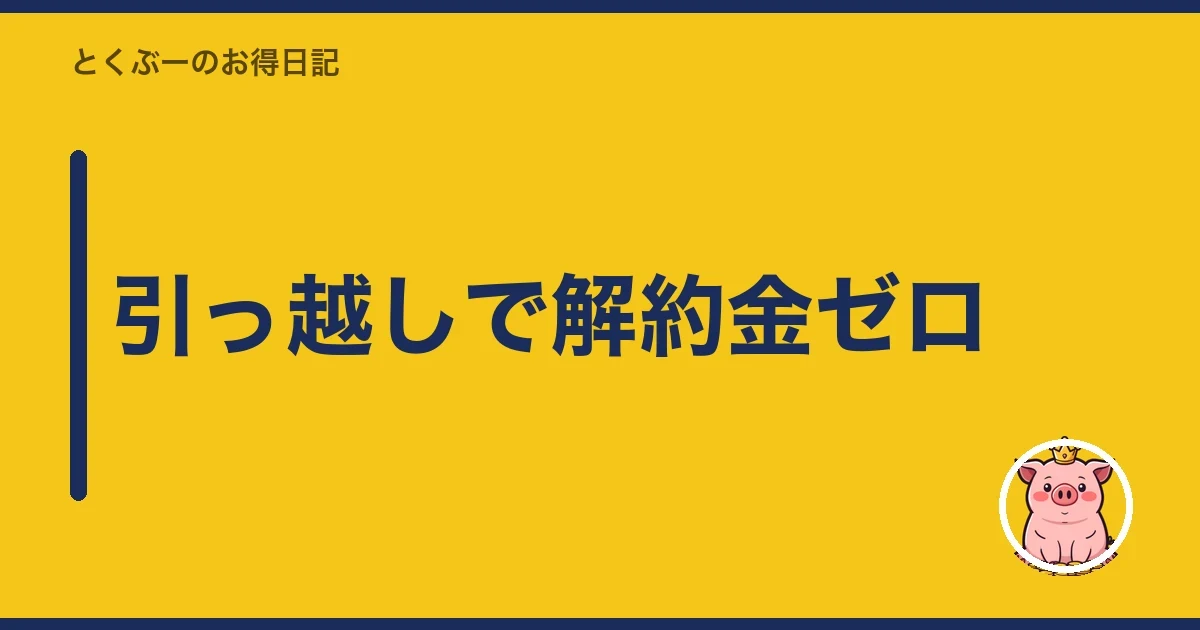 引っ越しで解約金ゼロ｜とくぶー
