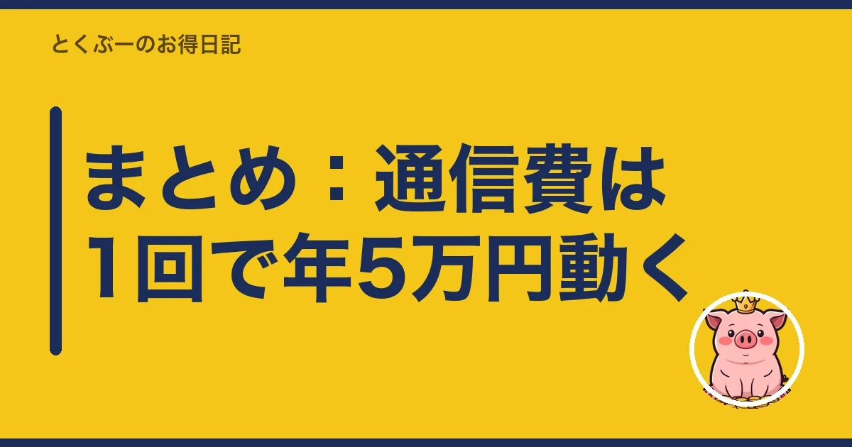 まとめ:通信費は1回で年5万円動く|とくぶー