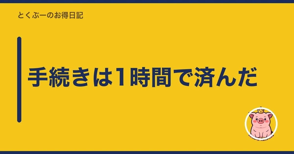 手続きは1時間で済んだ|とくぶー