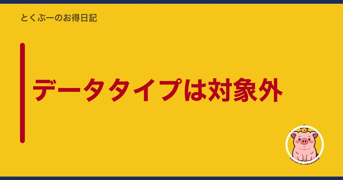 データタイプは対象外｜とくぶー