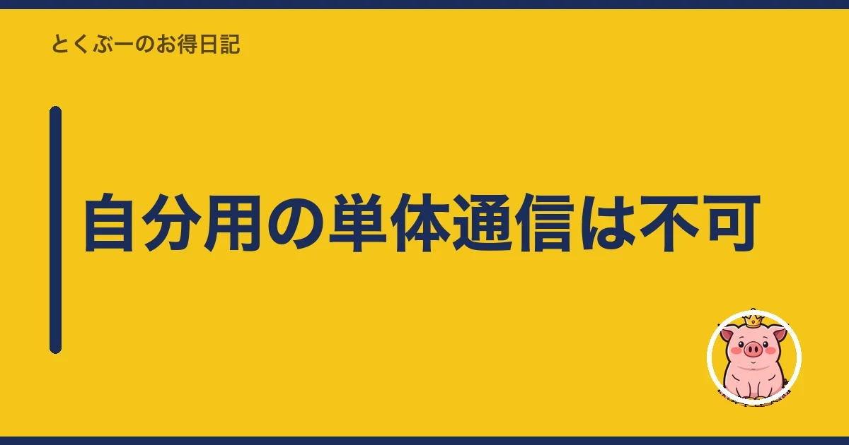 自分用の単体通信は不可｜とくぶー