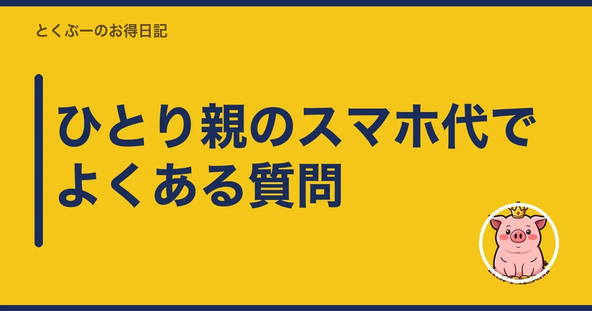 ひとり親のスマホ代でよくある質問｜とくぶー