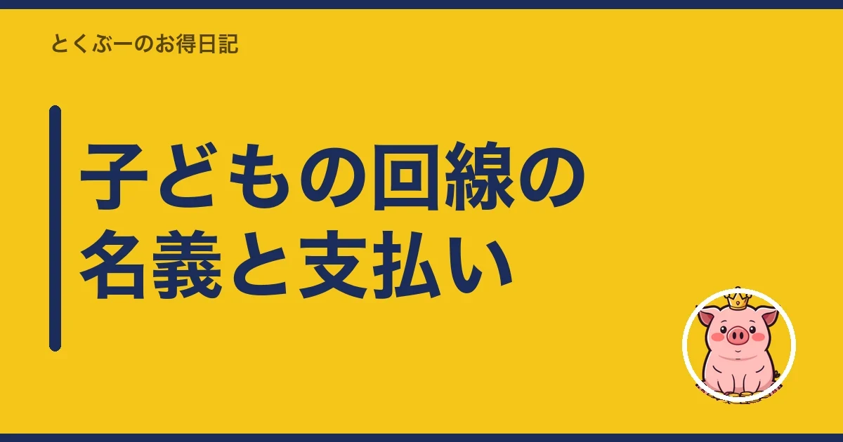 子どもの回線の名義と支払い｜とくぶー