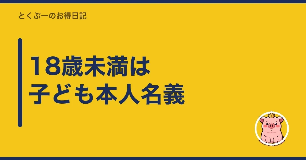 18歳未満は子ども本人名義｜とくぶー