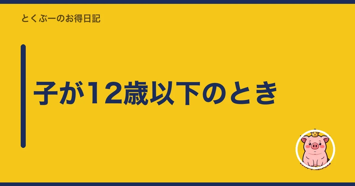 子が12歳以下のとき｜とくぶー