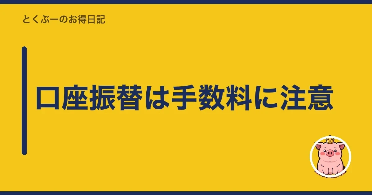 口座振替は手数料に注意｜とくぶー
