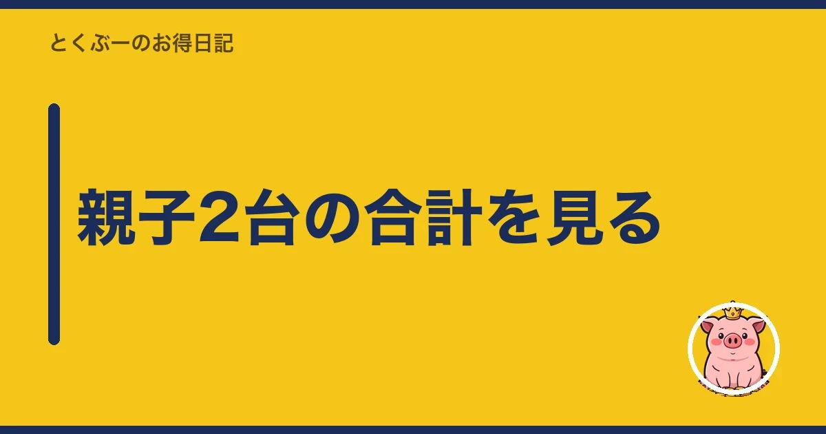親子2台の合計を見る｜とくぶー