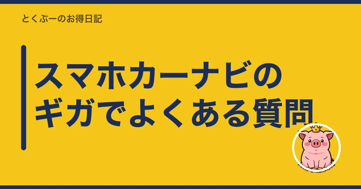 スマホカーナビのギガでよくある質問|とくぶー
