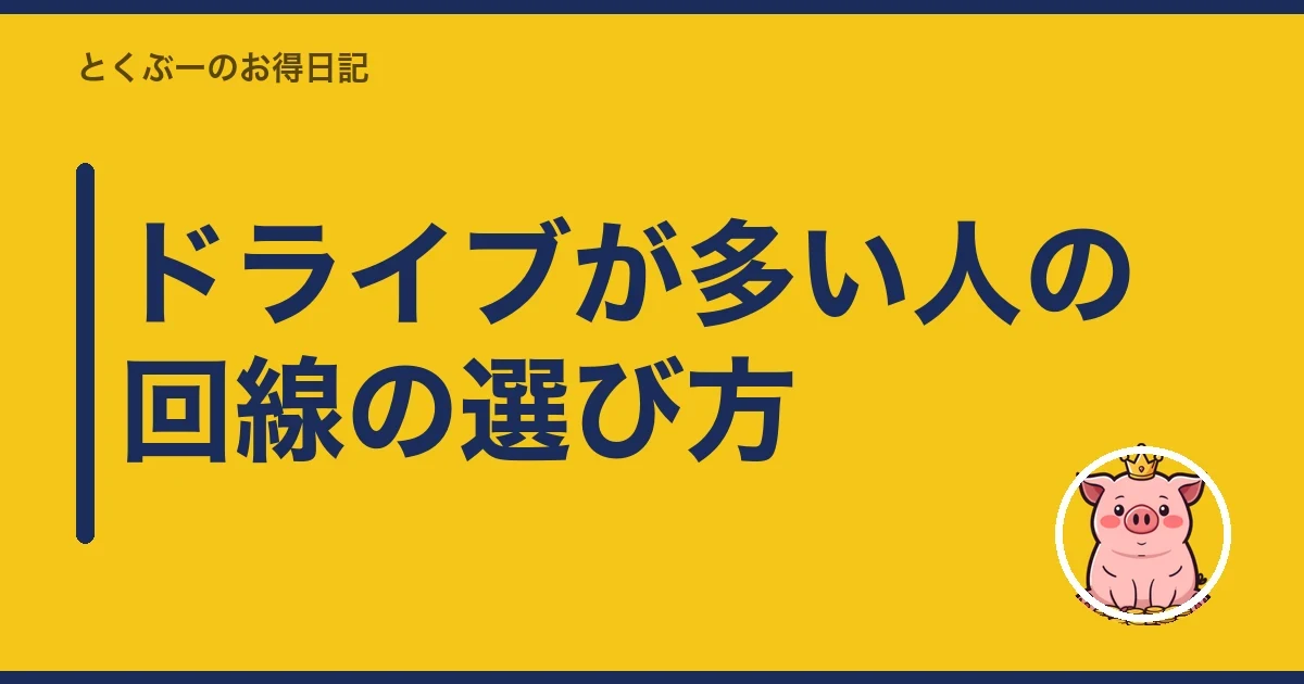 ドライブが多い人の回線の選び方|とくぶー
