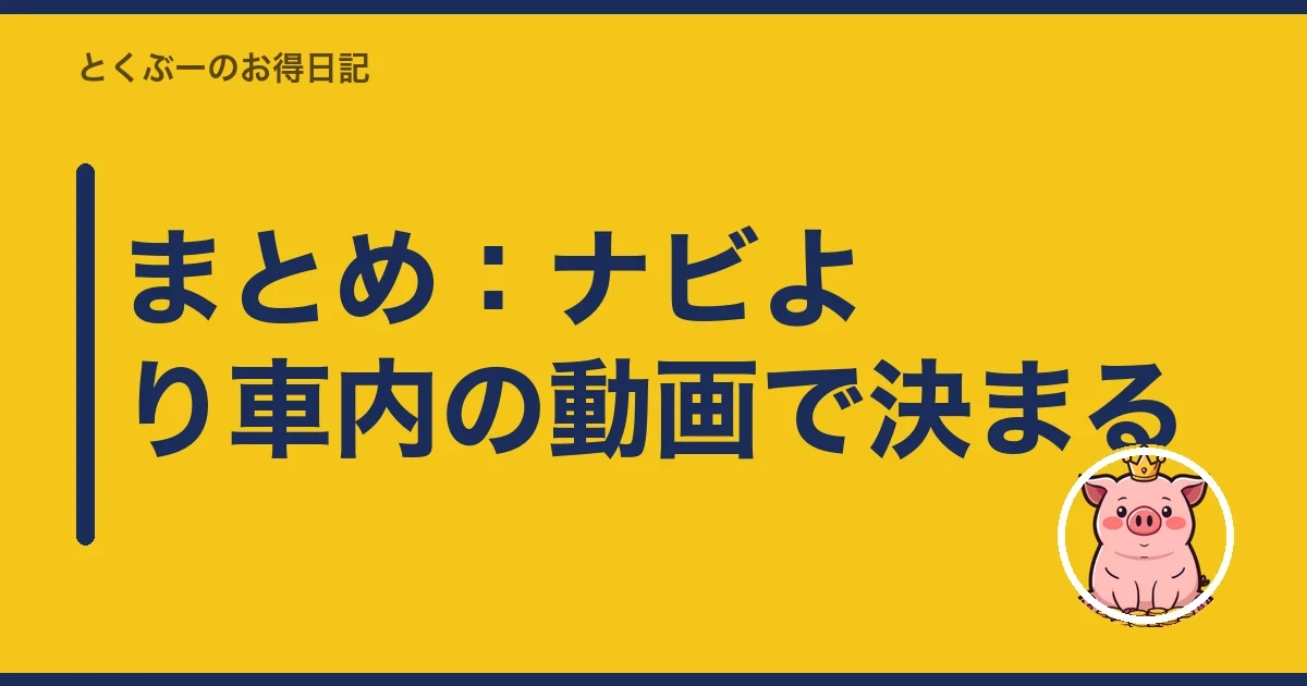 まとめ:ナビより車内の動画で決まる|とくぶー