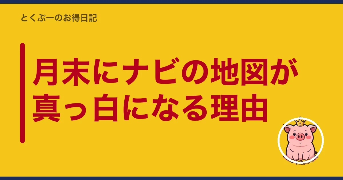 月末にナビの地図が真っ白になる理由|とくぶー