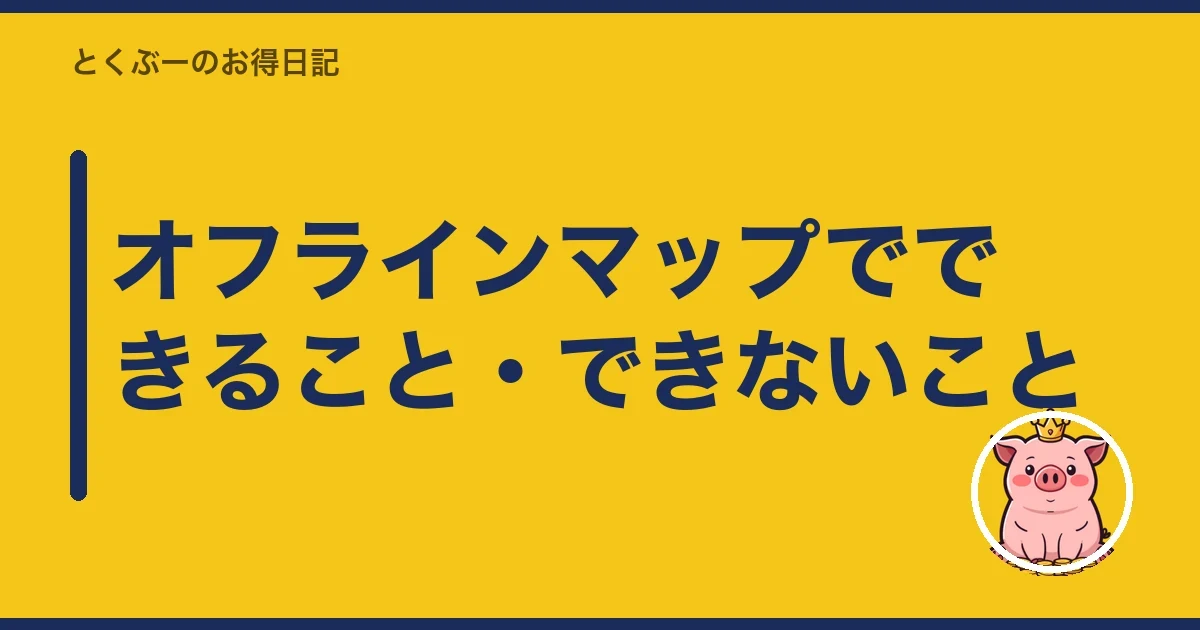 オフラインマップでできること・できないこと|とくぶー