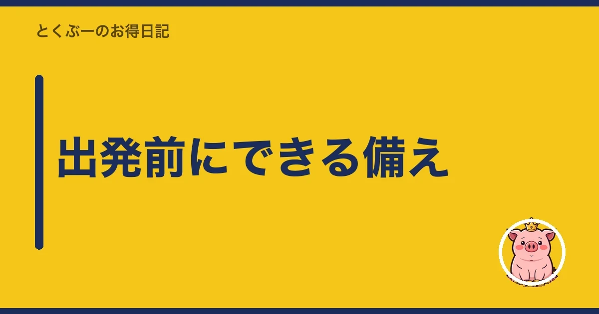 出発前にできる備え|とくぶー