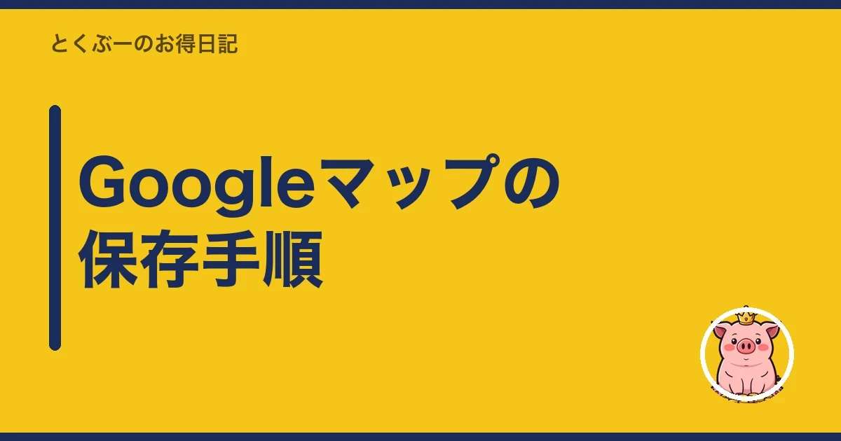 Googleマップの保存手順|とくぶー