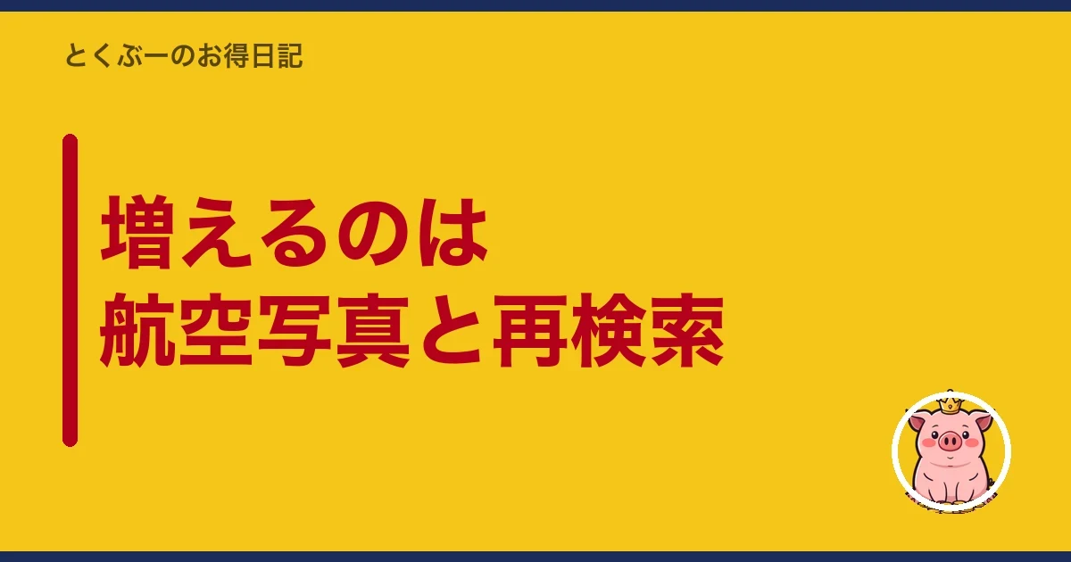 増えるのは航空写真と再検索|とくぶー