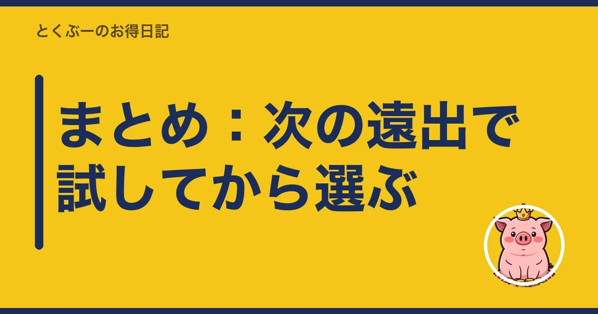 まとめ:次の遠出で試してから選ぶ|とくぶー