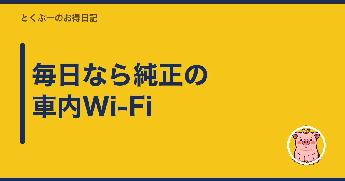 毎日なら純正の車内Wi-Fi|とくぶー
