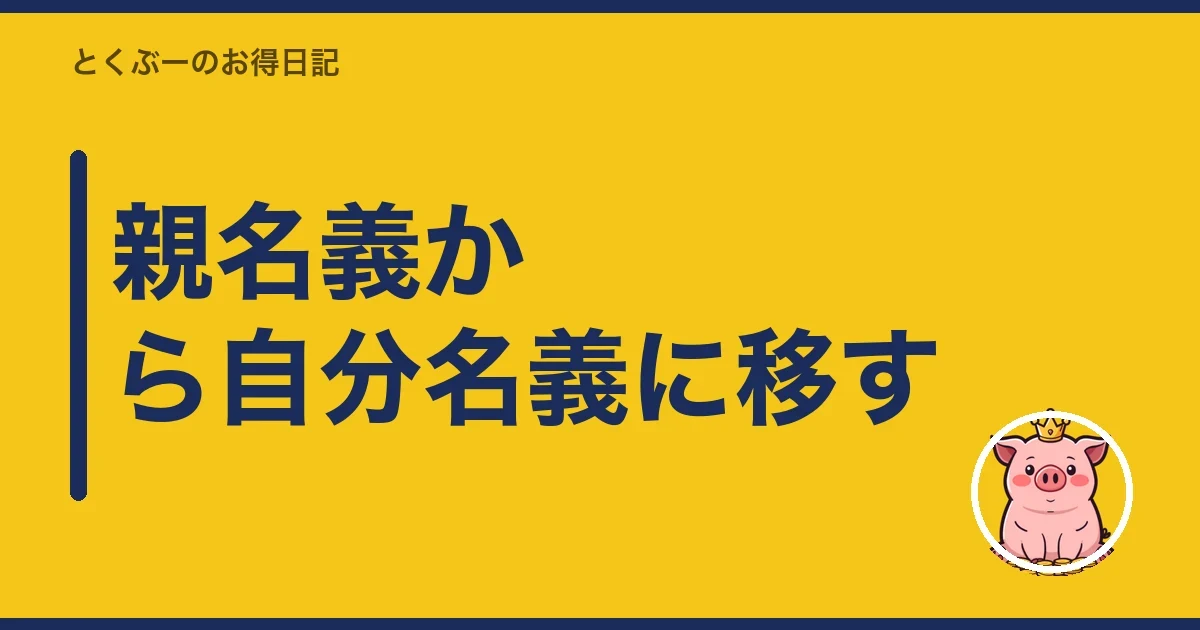 親名義から自分名義に移す｜とくぶー