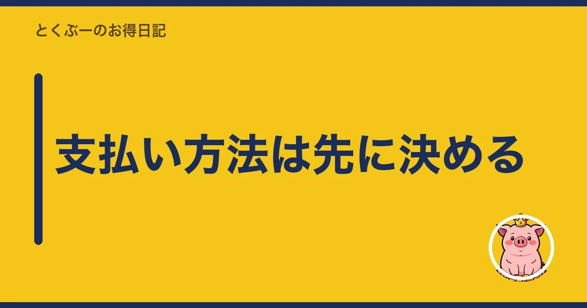 支払い方法は先に決める｜とくぶー