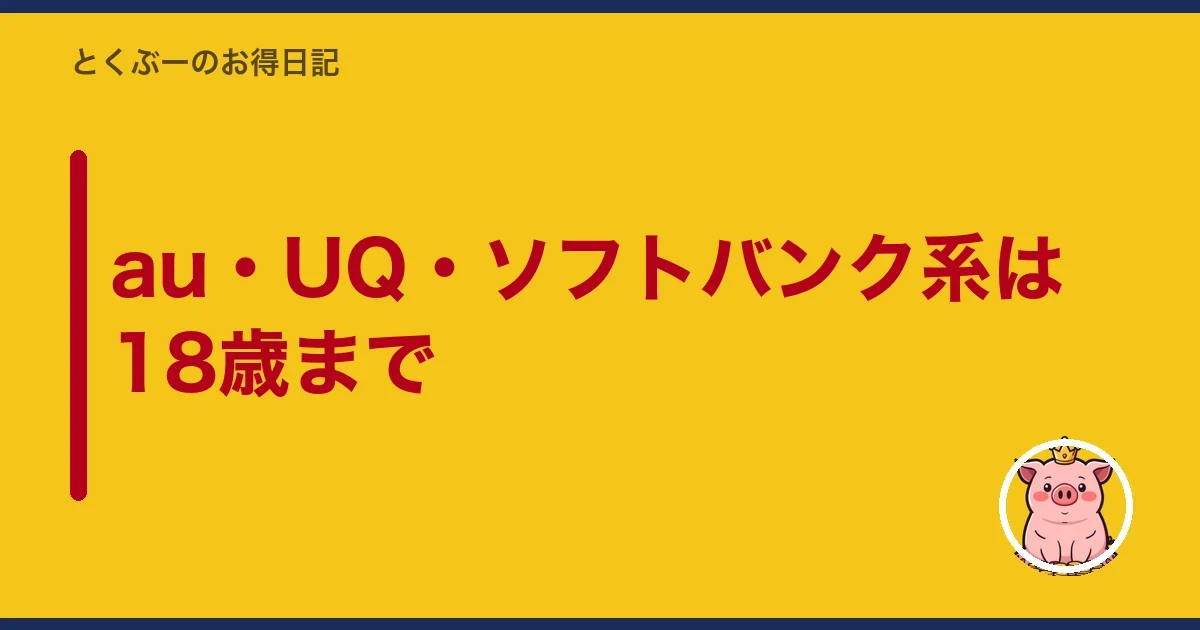 au・UQ・ソフトバンク系は18歳まで｜とくぶー