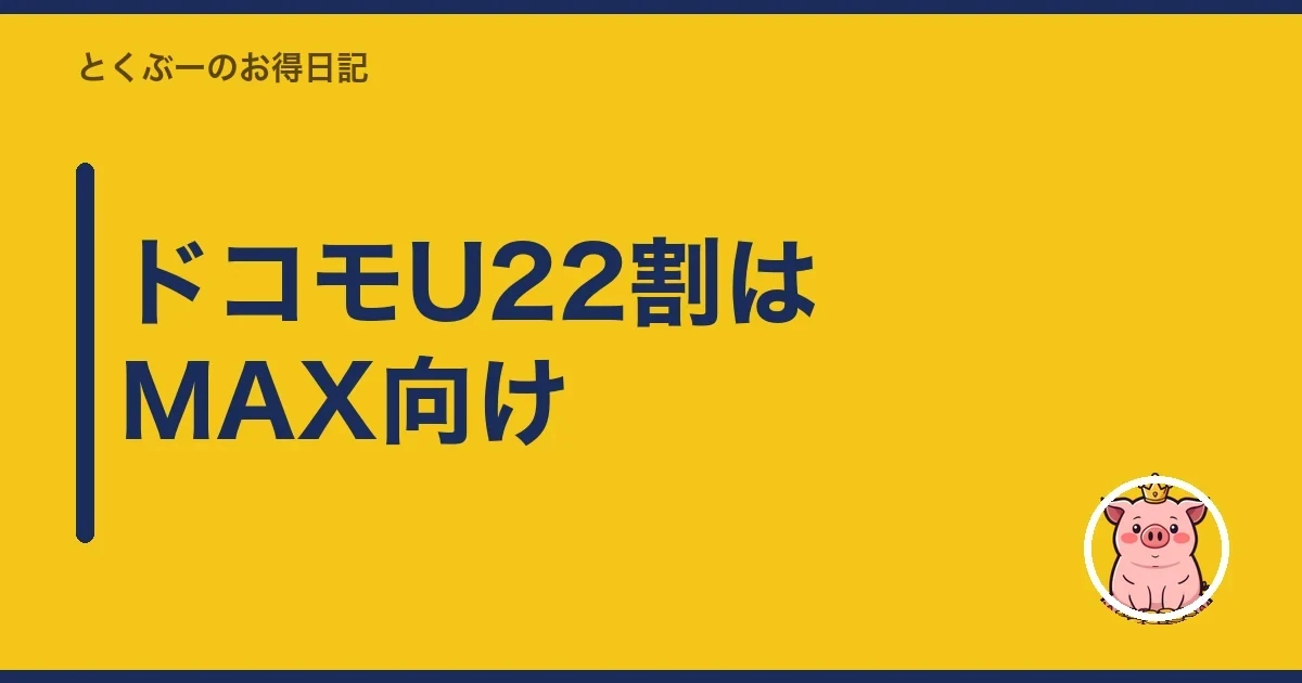 ドコモU22割はMAX向け｜とくぶー