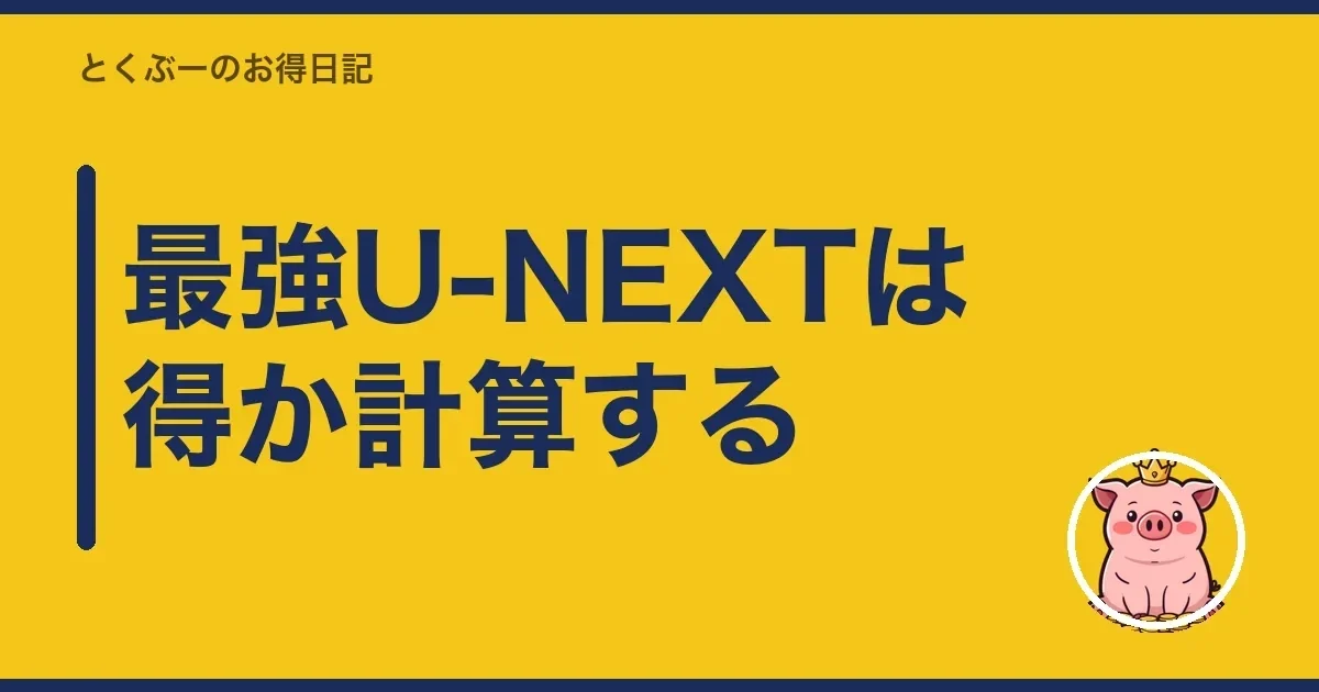 最強U-NEXTは得か計算する｜とくぶー