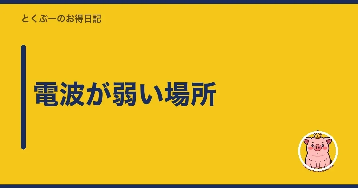 電波が弱い場所｜とくぶー