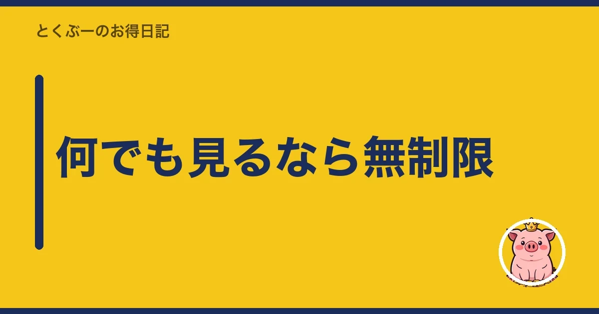 何でも見るなら無制限｜とくぶー