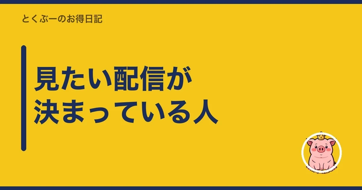 見たい配信が決まっている人｜とくぶー