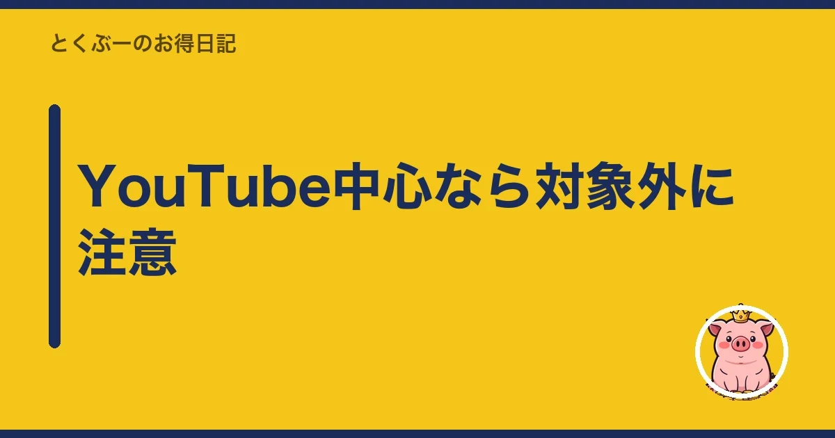 YouTube中心なら対象外に注意｜とくぶー