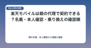 楽天モバイルは親の代理で契約できる?名義・本人確認・乗り換えの確認順