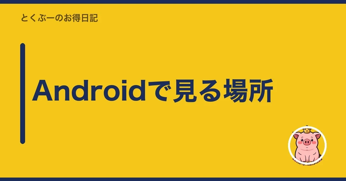 Androidで見る場所|とくぶー