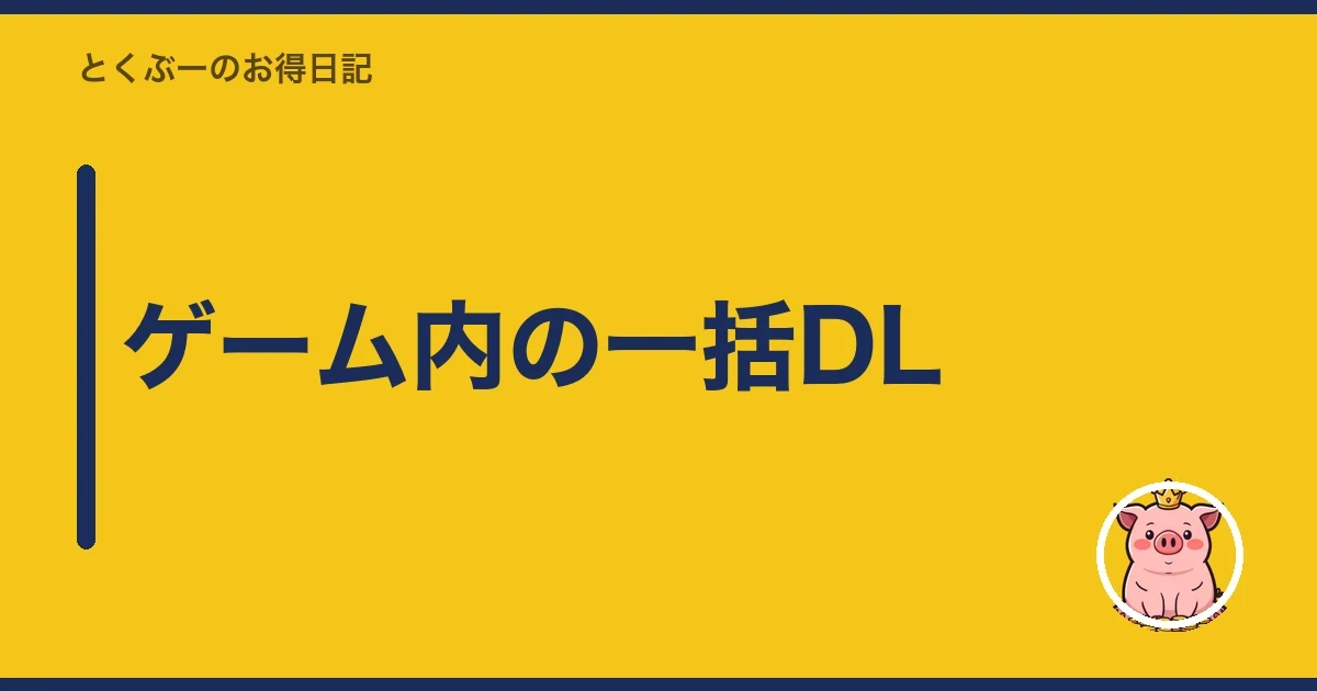 ゲーム内の一括DL|とくぶー