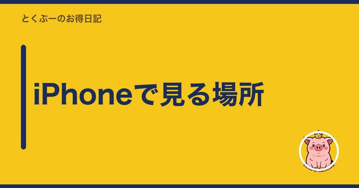 iPhoneで見る場所|とくぶー