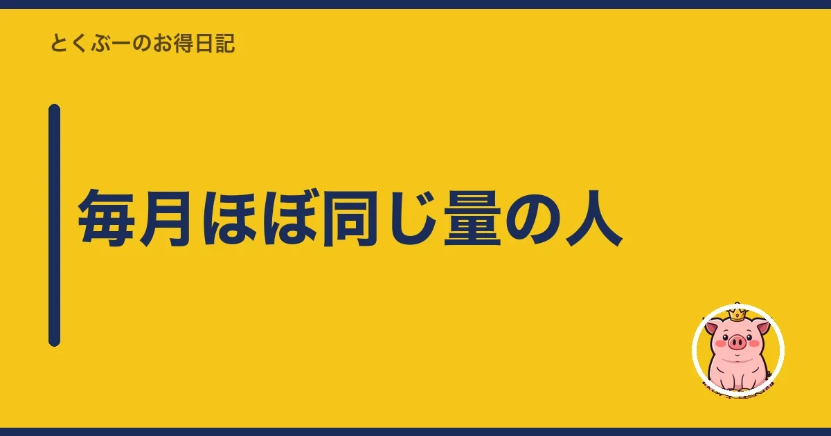 毎月ほぼ同じ量の人｜とくぶー