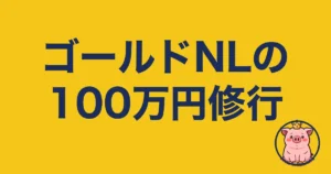 ゴールドNLの100万円修行はきつい？11ヶ月で達成した実録