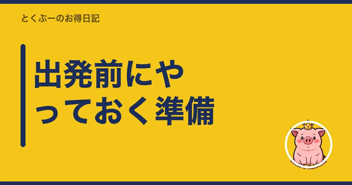 出発前にやっておく準備|とくぶー
