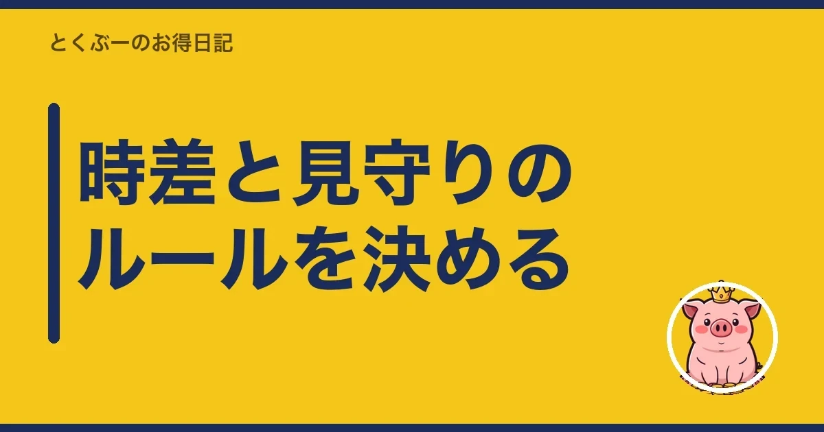 時差と見守りのルールを決める|とくぶー