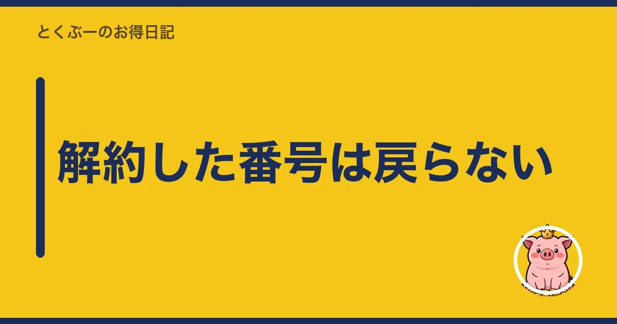 解約した番号は戻らない|とくぶー